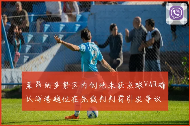 莱昂纳多禁区内倒地未获点球VAR确认海港越位在先裁判判罚引发争议