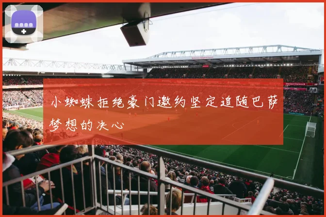 小蜘蛛拒绝豪门邀约坚定追随巴萨梦想的决心