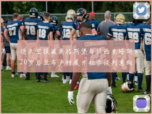 德天空报道奥格斯堡与贝西克塔斯20岁后卫布卢特展开初步谈判意向明确