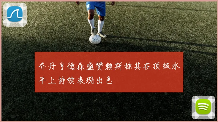 乔丹亨德森盛赞赖斯称其在顶级水平上持续表现出色