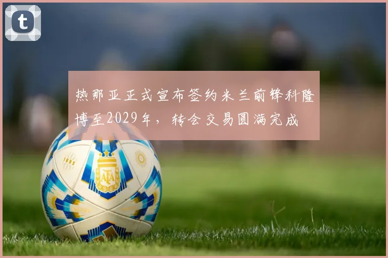 热那亚正式宣布签约米兰前锋科隆博至2029年，转会交易圆满完成