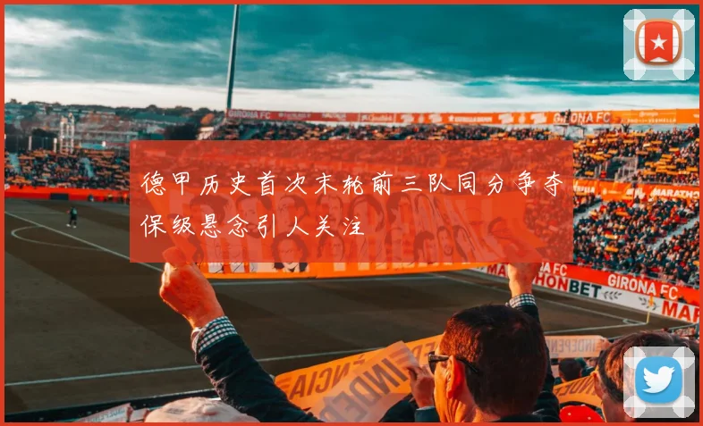 德甲历史首次末轮前三队同分争夺保级悬念引人关注