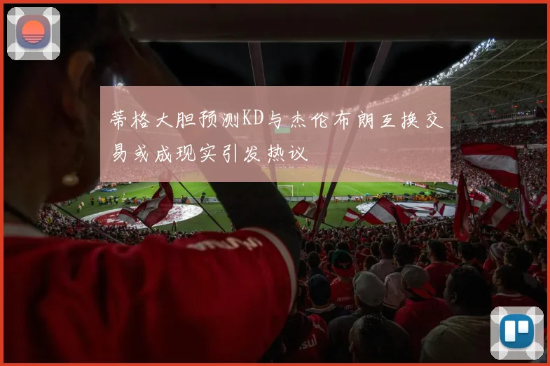 蒂格大胆预测KD与杰伦布朗互换交易或成现实引发热议