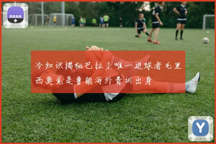 冷知识揭秘巴拉圭唯一进球者毛里西奥竟是鲁能海外青训出身