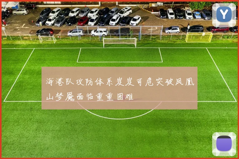 海港队攻防体系岌岌可危突破凤凰山梦魇面临重重困难
